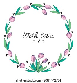 With love - lettering. Vector round frame, wreath from pink tulips and hearts. Hand drawn doodle isolated. Background, border, title for greeting card, invitation, wedding, birthday, Valentine's Day