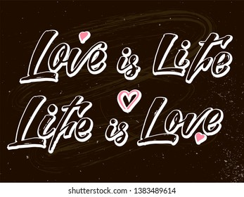 Love is life, life is love. Hand lettering text for greeting card, poster, banner. Vector illustration.