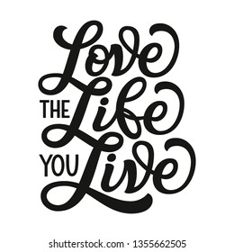 Love the life you live. Hand lettering inspirational quote. Motivational vector typography for posters, cards, home decor, bags, pillows, wall stickers. Modern caligraphy