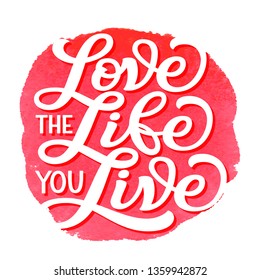 Love the life you live. Hand lettering inspirational quote on watercolor background. Motivational vector typography for posters, cards, home decor, bags, pillows, wall stickers, t shirts, tees. 