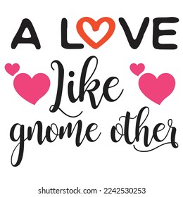 A Love Like Gnome Other, Happy valentine's day shirt Design Print Template