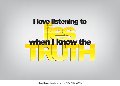 I love listening to lies when I know the truth. Typography poster. Motivational Background  (EPS10 Vector)