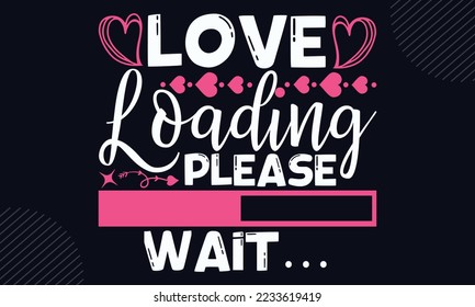 Love Loading Please Wait… - Happy Valentine's Day T shirt Design, Hand lettering illustration for your design, Modern calligraphy, Svg Files for Cricut, Poster, EPS