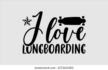 I love longboarding- Longboarding T- shirt Design, Hand drawn lettering phrase, Illustration for prints on t-shirts and bags, posters, funny eps files, svg cricut svg
