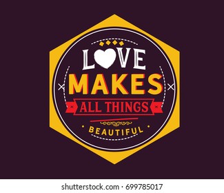 Love makes all things beautiful.