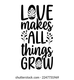 Love Makes All Things Grow Plant Lover Funny Houseplant Garden Quote