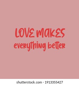 Love makes everything better. Love quotes.Cute message for Valentine's Day.Colorful vector background design with short text