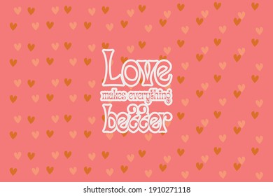 Love makes everything better.Cute message for Valentine's Day.Colorful vector pattern background design.