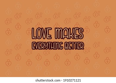 Love makes everything better.Cute message for Valentine's Day.Colorful vector pattern background design.