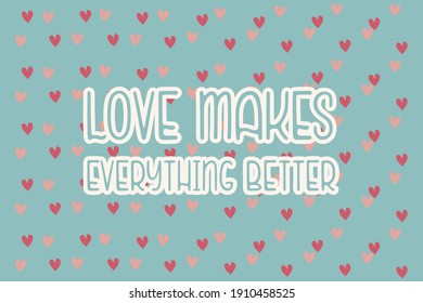 Love makes everything better.Cute message for Valentine's Day.Colorful vector pattern background design with hand drawn hearts.