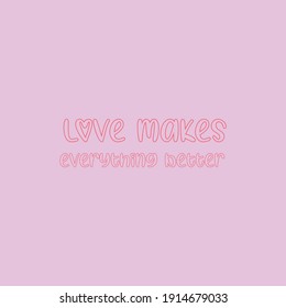 Love makes everything better.Love quotes.Cute message for Valentine's Day.Colorful vector background design with short text.