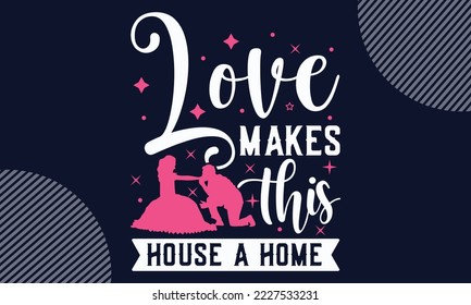 Love Makes This House A Home - Valentines Day T shirt Design. Hand drawn lettering phrase, calligraphy vector illustration. eps, svg Files for Cutting