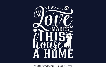 Love Makes This House A Home - Valentines Day T- Shirt Design,  Typography   Design, For Stickers, Templet, Mugs, Etc. Vector EPS 10 FILS Editable Files.