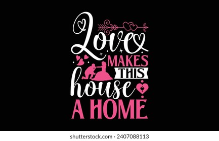 Love Makes This House A Home  - Valentines Day T-Shirt Design, Hand Lettering Illustration For Your Design,  Cut Files For Poster, Banner, Prints On Bags, Digital Download.