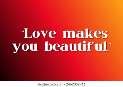 Love makes you beautiful. Inspirational and motivational quotes, typography, fashion, art, designs: for prints, posters, cards, t shirt, coffee mug hoodies etc. 