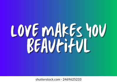 Love makes you beautiful Inspirational and motivational quotes, typography, fashion, art, designs: for prints, posters, cards, t shirt, coffee mug hoodies etc.