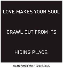 Love makes your soul crawl out from its hiding place.Love quote in vector format.