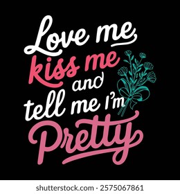 Love Me Kiss Me And Tell Me I'm Pretty T-shirt Design, vector illustration, graphic template, print on demand, retro style, typography, vintage, eps 10, element, valentine's day tee