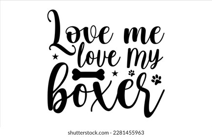 Love me love my boxer- Boxer Dog T- shirt design, Hand drawn lettering phrase, for Cutting Machine, Silhouette Cameo, Cricut eps, svg Files for Cutting, EPS 10 svg