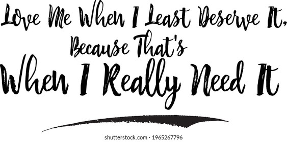 Love Me When I Least Deserve It, Because That's When I Really Need It Brush Lettering Phrase Vector Saying 