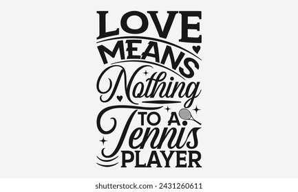 Love Means Nothing To A Tennis Player - Tennis t shirts design, Calligraphy graphic design, typography element, Cute simple vector sign, Motivational, inspirational life quotes, artwork design.
