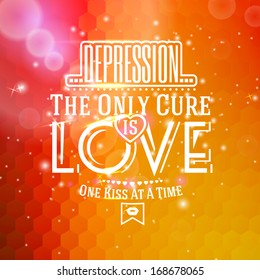 Love message: "Depression, The only cure is LOVE. One kiss at a time" in typographic style on hexagonal based bright hot background with flares, sunshine and bokeh. For St. Valentines Day etc. Vector 