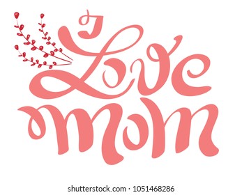 I love mom. Handwritten lettering for greeting card or t-shirt. Vector calligraphy phrase