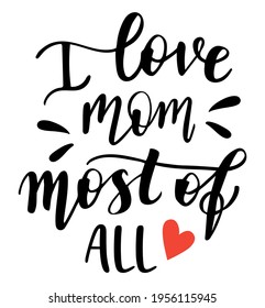 I love Mom most of all handwritten lettering vector. Mothers Day quotes and phrases, elements for cards, banners, posters, mug, drink glasses,scrapbooking, pillow case, phone cases and clothes design.