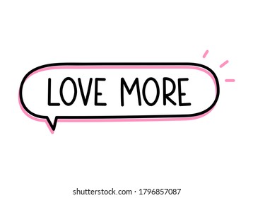 Love more inscription. Handwritten lettering illustration. Black vector text in speech bubble. Simple outline marker style. Imitation of conversation.