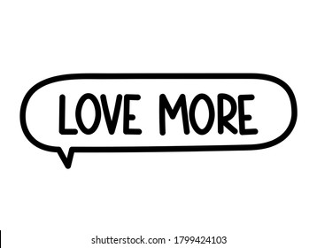 Love more inscription. Handwritten lettering illustration. Black vector text in speech bubble. Simple outline marker style. Imitation of conversation.