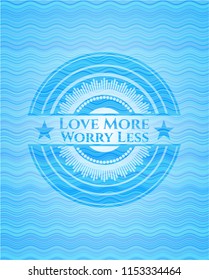 Love More Worry Less light blue water style badge.