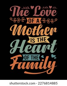 The Love Of A Mother Is The Heart Of The Family Mother's Day T Shirt Design