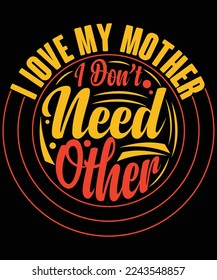  I Love Mother I don’t need other typography vector t-shirt designs.