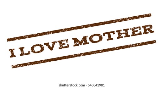I Love Mother watermark stamp. Text caption between parallel lines with grunge design style. Rubber seal stamp with scratched texture. Vector brown color ink imprint on a white background.