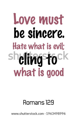  Love must be sincere. Hate what is evil; cling to what is good. Bible verse quote
