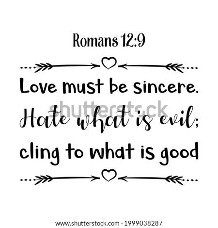 Love must be sincere. Hate what is evil; cling to what is good. Bible verse quote
