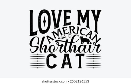 Love My American Shorthair Cat - American Shorthair Cat T-Shirt Design, Handmade Calligraphy Vector Illustration, Cameo, Cricut, Eps, Files For Cutting.