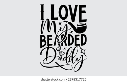 I Love My Bearded Daddy - Father's Day T-shirt Design, Hand drawn lettering phrase, Illustration for prints on t-shirts, bags, posters, cards, Mug, Banner and pillows.
