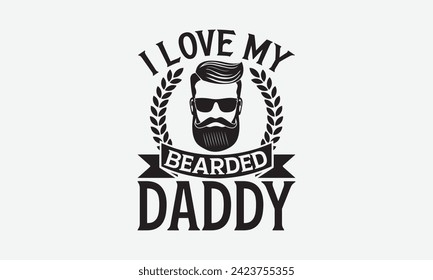 I Love My Bearded Daddy - Father's Day T Shirt Design, Hand drawn lettering and calligraphy, simple, lettering For stickers, mugs, etc.