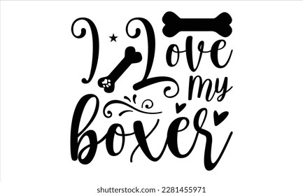 I love my boxer- Boxer Dog T- shirt design, Hand drawn lettering phrase, for Cutting Machine, Silhouette Cameo, Cricut eps, svg Files for Cutting, EPS 10 svg