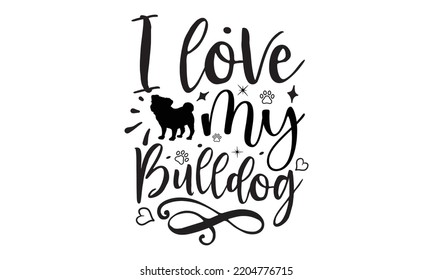 I love my bulldog - Bullodog T-shirt and SVG Design,  Dog lover t shirt design gift for women, typography design, can you download this Design, svg Files for Cutting and Silhouette EPS, 10 svg