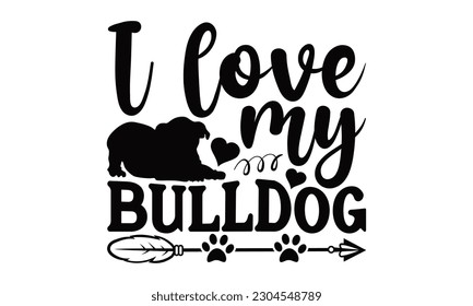 I Love My Bulldog - Bulldog SVG Design, typography design, this illustration can be used as a print on t-shirts and bags, stationary or as a poster.