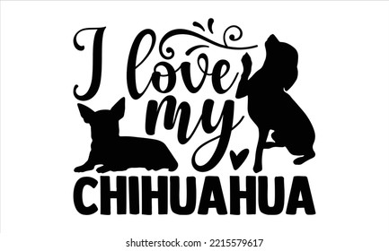 I Love My Chihuahua - Chihuahua T shirt Design, Hand drawn vintage illustration with hand-lettering and decoration elements, Cut Files for Cricut Svg, Digital Download svg