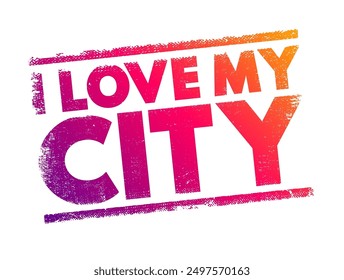 I love my city - expresses a person's strong affection and attachment to the city they consider home, text concept stamp