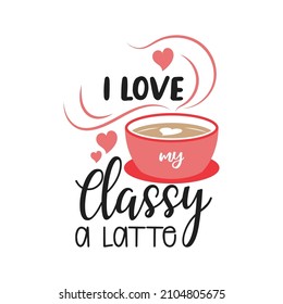 I love my classy a latte. Valentines day quote 