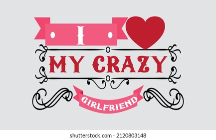 I Love My Crazy Girlfriend Valentine Day Vector T-Shirt Design