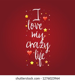I love my crazy life. Slogan about love, suitable as a Valentine's Day postcard and template t shirt