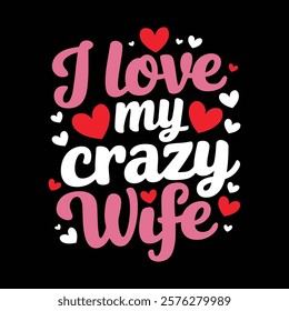 I Love My Crazy Wife T-shirt Design, vector illustration, graphic template, print on demand, textile fabrics, retro style, typography, vintage, eps 10, element, valentine's day tee shirt