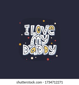 I love my daddy. Bright lettering quote on the dark background. Typography phrase for a gift card, banner, badge, poster, print, label.