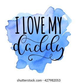 I love my daddy. Happy fathers day. Greeting card with watercolor stain background. Vector calligraphy lettering illustration quote